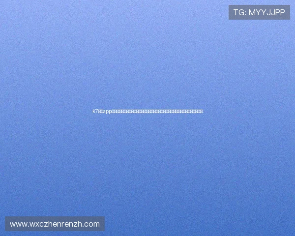 K7真人app下载适配多种设备支持多平台无缝对接高清流畅画质享受极致视觉盛宴优质服务保障